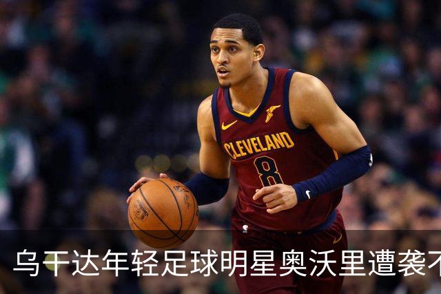 乌干达年轻足球明星奥沃里遭袭不幸遇难，享年仅27岁